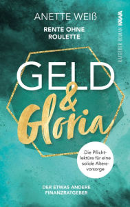 Title: Geld und Gloria - Rente ohne Roulette: Der etwas andere Finanzratgeber, Author: Anette Weiß