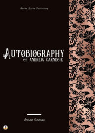 Title: Autobiography of Andrew Carnegie, Author: Andrew Carnegie