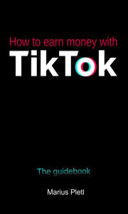 Title: How to earn money with Tik Tok: The guidebook, Author: Marius Pletl