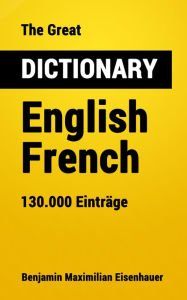 Title: The Great Dictionary English - French: 130.000 Entries, Author: Benjamin Maximilian Eisenhauer
