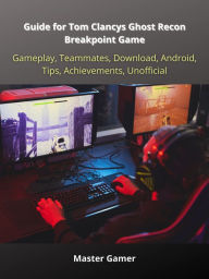 Title: Guide for Tom Clancys Ghost Recon Breakpoint Game, Gameplay, Teammates, Download, Android, Tips, Achievements, Unofficial, Author: Master Gamer