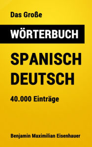 Title: Das Große Wörterbuch Spanisch - Deutsch: 40.000 Einträge, Author: Benjamin Maximilian Eisenhauer