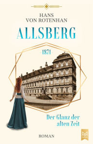 Title: Allsberg 1871 - Der Glanz der alten Zeit: Historischer Roman. Schloss Allsberg-Reihe, Author: Hans von Rotenhan