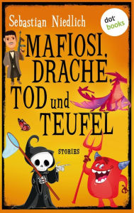 Title: Mafiosi, Drache, Tod und Teufel: Stories, Author: Sebastian Niedlich