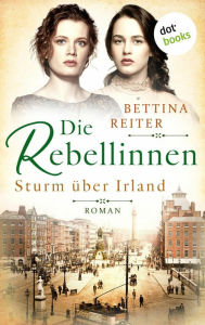 Title: Die Rebellinnen - Sturm über Irland: Roman - Band 1 Bedeutende Frauen der Weltgeschichte, Author: Bettina Reiter