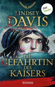 Title: Die Gefährtin des Kaisers: Roman Historischer Roman über eine Sklavin zur Zeit des antiken Kaisers Vespasian, Author: Lindsey Davis