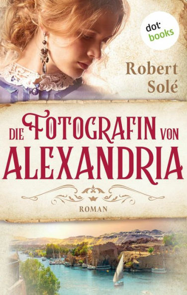 Die Fotografin von Alexandria: Roman Ein ergreifender historischer Roman vor der faszinierenden Kulisse Ägyptens