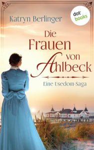 Title: Die Frauen von Ahlbeck: Roman Ein mitreißender historischer Schicksalsroman auf der Insel Usedom, Author: Katryn Berlinger