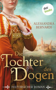 Title: Die Tochter des Dogen: Historischer Roman - Liebe, Aufruhr und Intrigen im Venedig des 14. Jahrhunderts, Author: Alessandra Bernardi