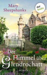 Title: Der Himmel über Glendrochatt: - Roman über die schicksalshaften Geheimnise einer schottischen Familie, Author: Mary Sheepshanks