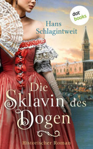 Title: Die Sklavin des Dogen: Historischer Roman Ein abenteuerlicher Historienroman über eine Venezianerin, Author: Hans Schlagintweit