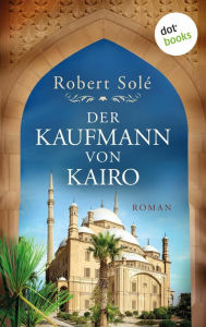 Title: Der Kaufmann von Kairo: Roman - Das bewegende Schicksal einer Händlerfamilie im Ägypten des 20. Jahrhunderts, Author: Robert Solé