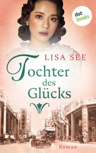 Title: Tochter des Gl cks: Tochter des Gl cks: Roman Die Frauen von Shanghai 2 - Eine bewegende Familiensaga, Author: Lisa See
