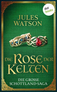 Title: Die Rose der Kelten: Historischer Roman Die große Schottland-Saga: Die Dalriada-Trilogie 3, Author: Jules Watson