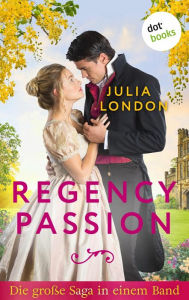 Title: Regency Passion: Die große Saga in einem Band: »Feuer der Leidenschaft«, »Sturm der Sehnsucht« und »Fesseln des Verlangens«, Author: Julia London