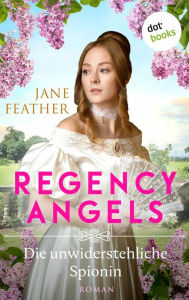 Title: Regency Angels - Die unwiderstehliche Spionin: Roman: Band 1 Ein mitreißendes historisches Romantik-Highlight für alle Fans von »Bridgerton«, Author: Jane Feather