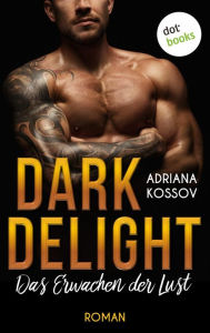 Title: DARK DELIGHT - Das Erwachen der Lust: Roman Ein tougher Detektiv und seine unschuldige Assistentin werden in eine Welt der Sünde gelockt, Author: Adriana Kossov