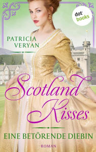 Title: Scotland Kisses - Eine betörende Diebin: Roman Band 2 der glanzvollen Familiensaga für alle Fans von »Bridgerton« und »Outlander«, Author: Patricia Veryan