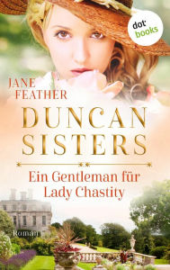 Title: Duncan Sisters - Ein Gentleman für Lady Chastity: Roman, Band 3 - Liebe, Leidenschaft und starke Frauen: Historienromantik für alle »Bridgerton«-Fans, Author: Jane Feather