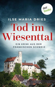 Title: Tod im Wiesenttal: Ein Kriminalroman aus der Fränkischen Schweiz: Serienmorde in der beschaulichsten Gegend Deutschlands, Author: Ilse Maria Dries