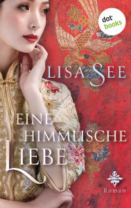 Title: Eine himmlische Liebe: Roman: Eine schicksalshafte Liebe im China des 17. Jahrhunderts, Author: Lisa See