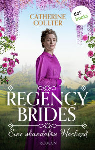 Title: Regency Brides - Eine skandalöse Hochzeit: Roman, Band 1: Eine schöne Braut, ein geheimnisvoller Gentleman, und eine unerwartete Liebe, Author: Catherine Coulter