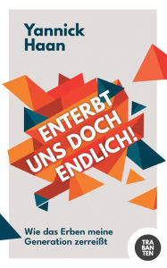 Title: Enterbt uns doch endlich!: Wie das Erben meine Generation zerreißt, Author: Yannick Haan