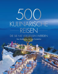 Title: 500 kulinarische Reisen, die Sie nie vergessen werden: Von Andalusien bis zum Zuckerhut, Author: National Geographic