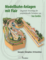 Title: Modellbahn-Anlagen mit Flair: Konzepte, Gleispläne, 3D-Ansichten: 24 geniale Vorschläge für anspruchsvolle Vorhaben von Ivo Cordes, Author: Ivo Cordes