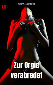 Title: Zur Orgie verabredet: Geil versaute Geschichte, Author: Mary Hotstone