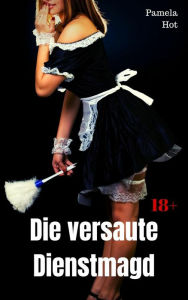 Title: Die versaute Dienstmagd: Heiße Sexgeschichte, Author: Pamela Hot