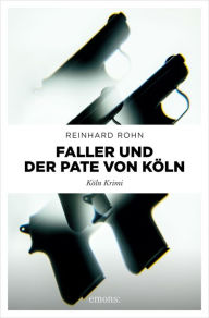 Title: Faller und der Pate von Köln: Köln Krimi, Author: Reinhard Rohn