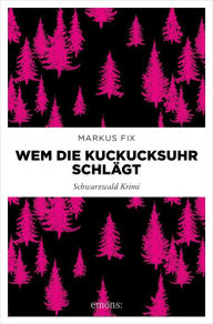 Title: Wem die Kuckucksuhr schlägt: Schwarzwald Krimi, Author: Markus Fix