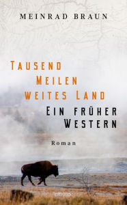 Title: Tausend Meilen weites Land. Ein früher Western: Roman, Author: Meinrad Braun