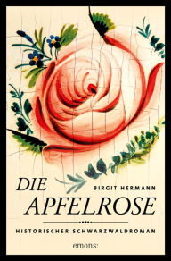 Title: Die Apfelrose: Historischer Schwarzwaldroman, Author: Birgit Hermann