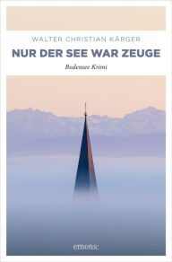 Title: Nur der See war Zeuge: Bodensee Krimi, Author: Walter Christian Kärger