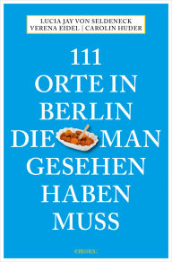 Title: 111 Orte in Berlin, die man gesehen haben muss: Reiseführer, Neuauflage, Author: Lucia Jay von Seldeneck