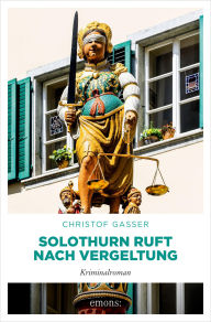 Title: Solothurn ruft nach Vergeltung: Kriminalroman, Author: Christof Gasser