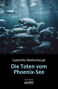 Title: Die Toten vom Phoenix-See: Kriminalroman, Author: Gabriella Wollenhaupt