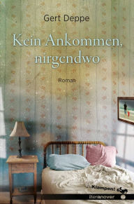 Title: Kein Ankommen, nirgendwo: Roman, Author: Gert Deppe