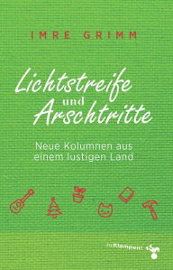 Title: Lichtstreife und Arschtritte: Neue Kolumnen aus einem lustigen Land, Author: Imre Grimm