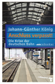 Title: Anschluss verpasst!: Die Krise der deutschen Bahn, Author: Johann-Günther König