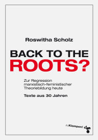 Title: Back to the roots?: Zur Regression marxistisch-feministischer Theoriebildung heute. Texte aus 30 Jahren, Author: Roswitha Scholz