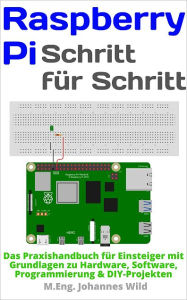 Title: Raspberry Pi Schritt für Schritt: Das Praxishandbuch mit Grundlagen zu Hardware, Software & DIY-Projekten, Author: M.Eng. Johannes Wild