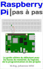Raspberry Pi Pas à pas: Le guide du débutant avec les bases matériel, logiciel, et programmation