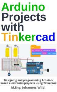 Title: Arduino Projects with Tinkercad: Designing and programming Arduino-based electronics projects using Tinkercad, Author: M.Eng. Johannes Wild