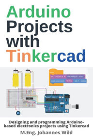 Title: Arduino Projects with Tinkercad: Designing and programming Arduino-based electronics projects using Tinkercad, Author: M Eng Johannes Wild