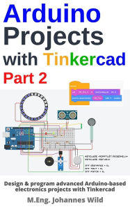 Title: Arduino Projects with Tinkercad Part 2: Design & program advanced Arduino-based electronics projects with Tinkercad, Author: M.Eng. Johannes Wild