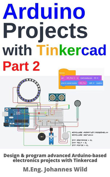 Arduino Projects with Tinkercad Part 2: Design & program advanced Arduino-based electronics projects with Tinkercad