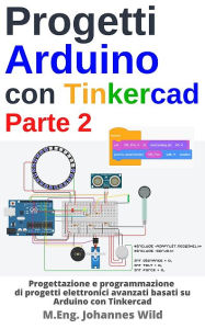 Title: Progetti Arduino con Tinkercad Parte 2: Progettazione di progetti elettronici avanzati basati su Arduino con Tinkercad, Author: M.Eng. Johannes Wild
